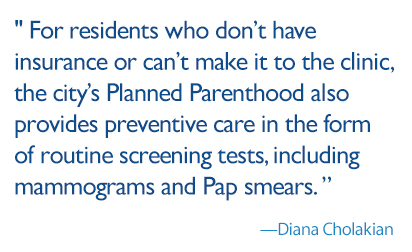 For residents who don’t have insurance or can’t make it to the clinic, the city’s Planned Parenthood also provides preventive care in the form of routine screening tests, including mammograms and Pap smears. 