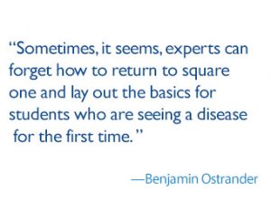 quote: sometimes, it seems, experts can forget how to return to square one and lay out the basics for students who are seeing a disease for the first time. - Benjamin Ostrander