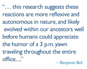 quote: this research suggests these reactions are more reflexive and autonomous in nature, and likely evolved within our ancestors well before humans could appreciate the humor of a 3 p.m. yawn traveling throughout the entire office